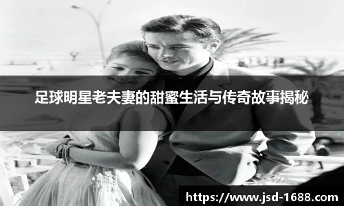 足球明星老夫妻的甜蜜生活与传奇故事揭秘