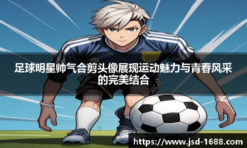 足球明星帅气合剪头像展现运动魅力与青春风采的完美结合